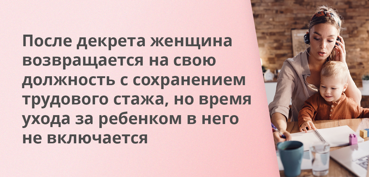 После декрета женщина возвращается на свою должность с сохранением трудового стажа, но время ухода за ребенком в него не включается