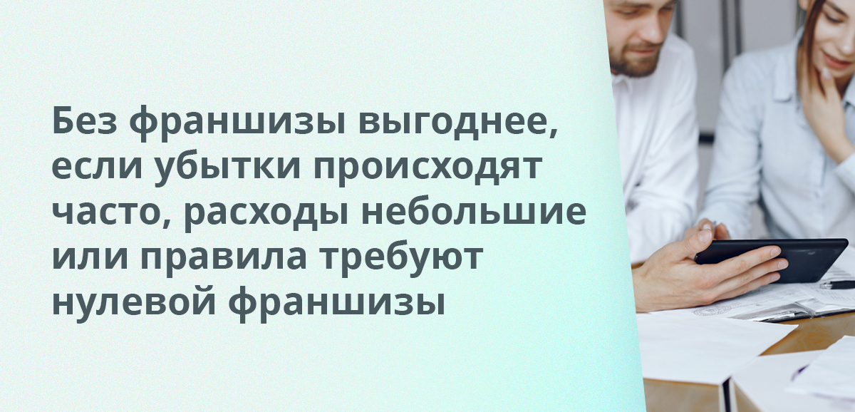 Без франшизы выгоднее, если убытки происходят часто, расходы небольшие или правила требуют нулевой франшизы