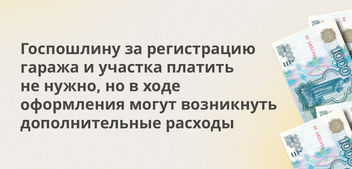 Госпошлину за регистрацию гаража и участка платить не нужно, но в ходе оформления могут возникнуть дополнительные расходы