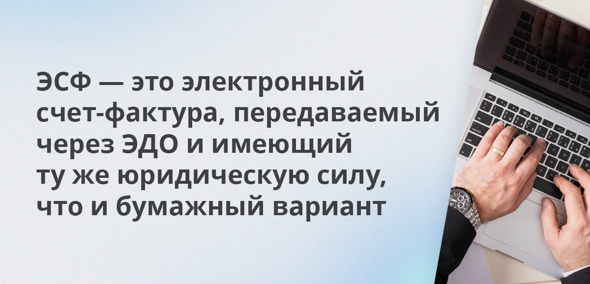 ЭСФ — это электронный счет-фактура, передаваемый через ЭДО и имеющий ту же юридическую силу, что и бумажный вариант