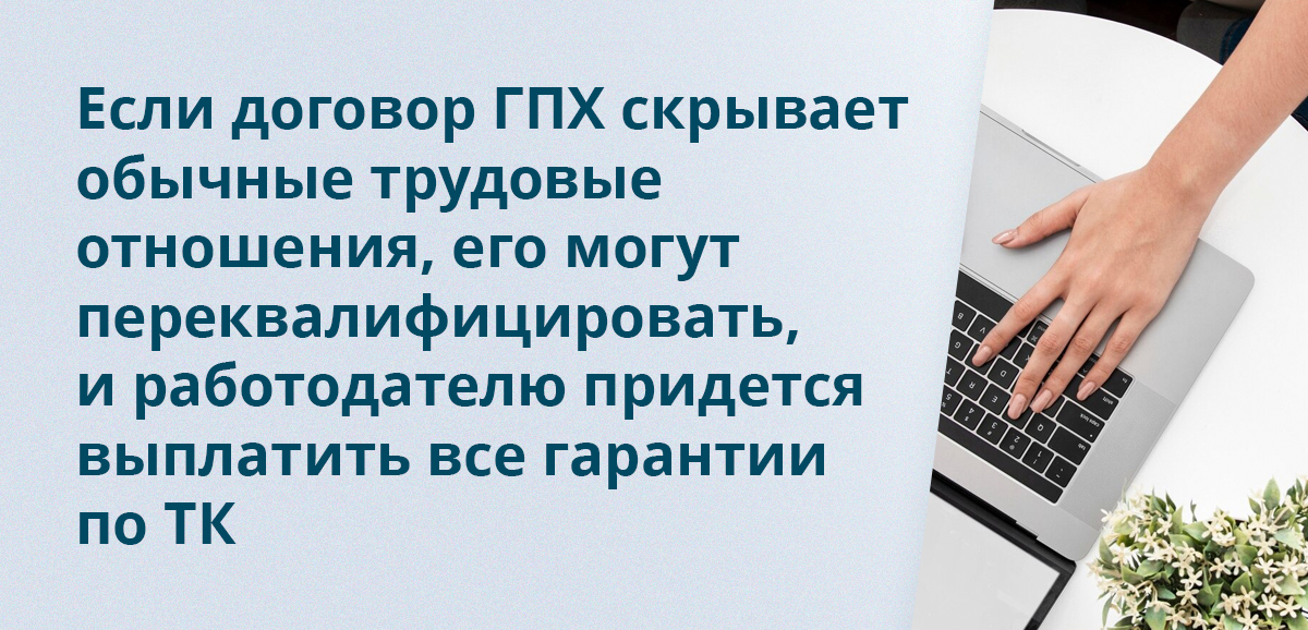 Если договор ГПХ скрывает обычные трудовые отношения, его могут переквалифицировать, и работодателю придется выплатить все гарантии по ТК
