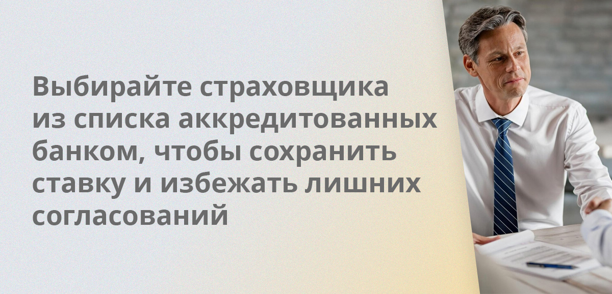 Выбирайте страховщика из списка аккредитованных банком, чтобы сохранить ставку и избежать лишних согласований