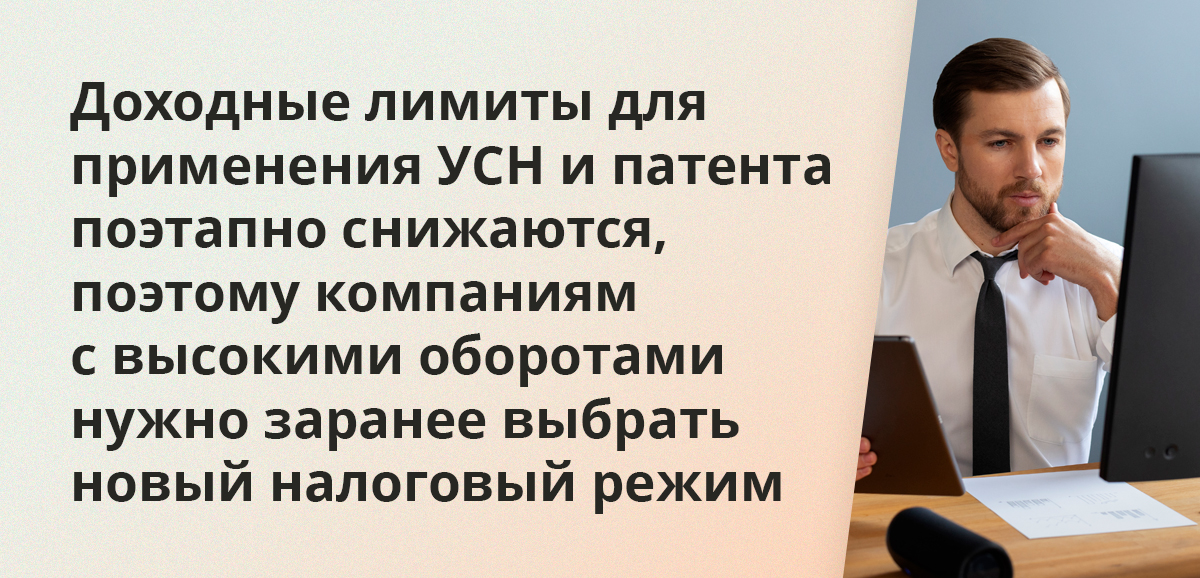 Доходные лимиты для применения УСН и патента поэтапно снижаются, поэтому компаниям с высокими оборотами нужно заранее выбрать новый налоговый режим
