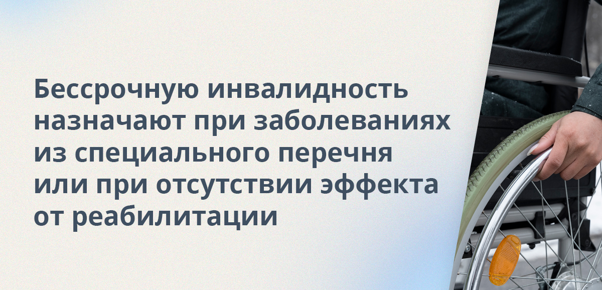Бессрочную инвалидность назначают при заболеваниях из специального перечня или при отсутствии эффекта от реабилитации