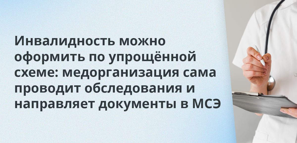 Инвалидность можно оформить по упрощённой схеме: медорганизация сама проводит обследования и направляет документы в МСЭ