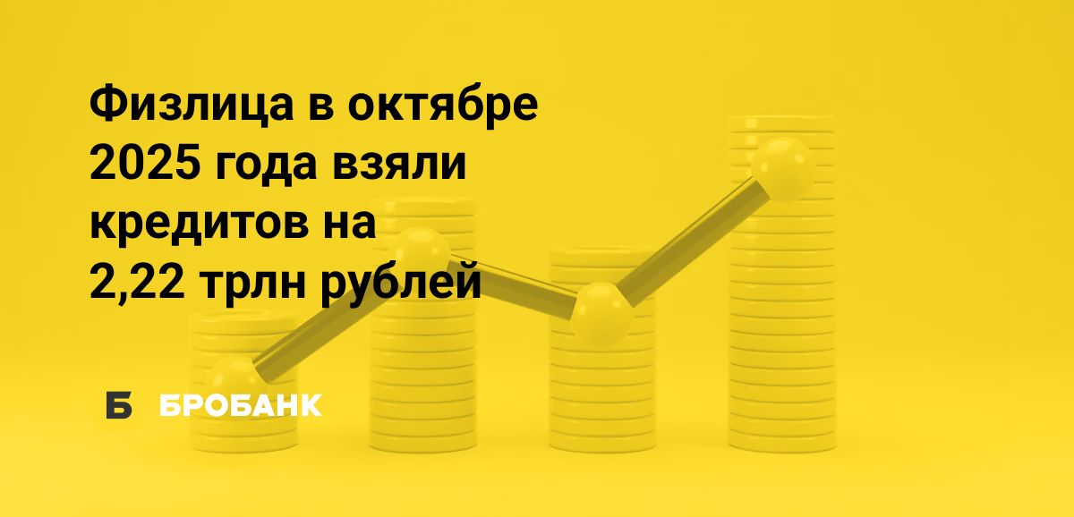 Кредитование физлиц в октябре 2025 года достигло максимума с начала года | Бробанк.ру