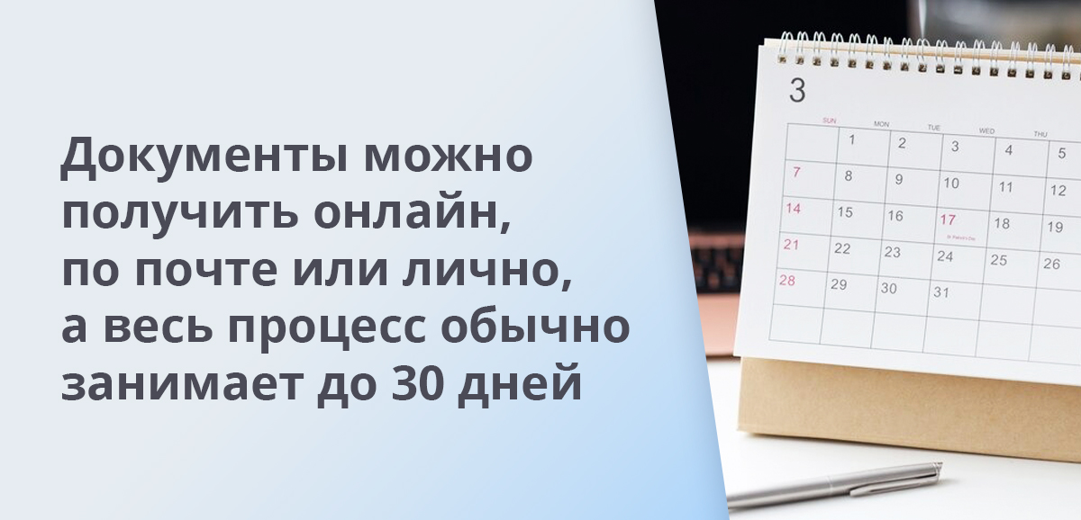 Документы можно получить онлайн, по почте или лично, а весь процесс обычно занимает до 30 дней
