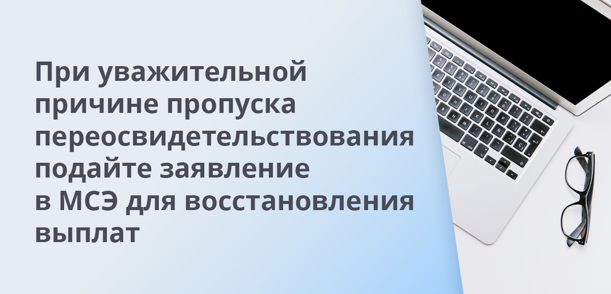 При уважительной причине пропуска переосвидетельствования подайте заявление в МСЭ для восстановления выплат