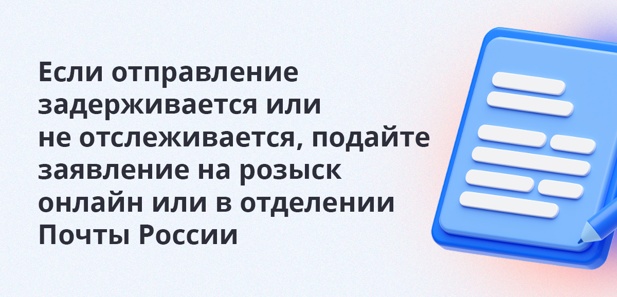 Если отправление задерживается или не отслеживается, подайте заявление на розыск онлайн или в отделении Почты России