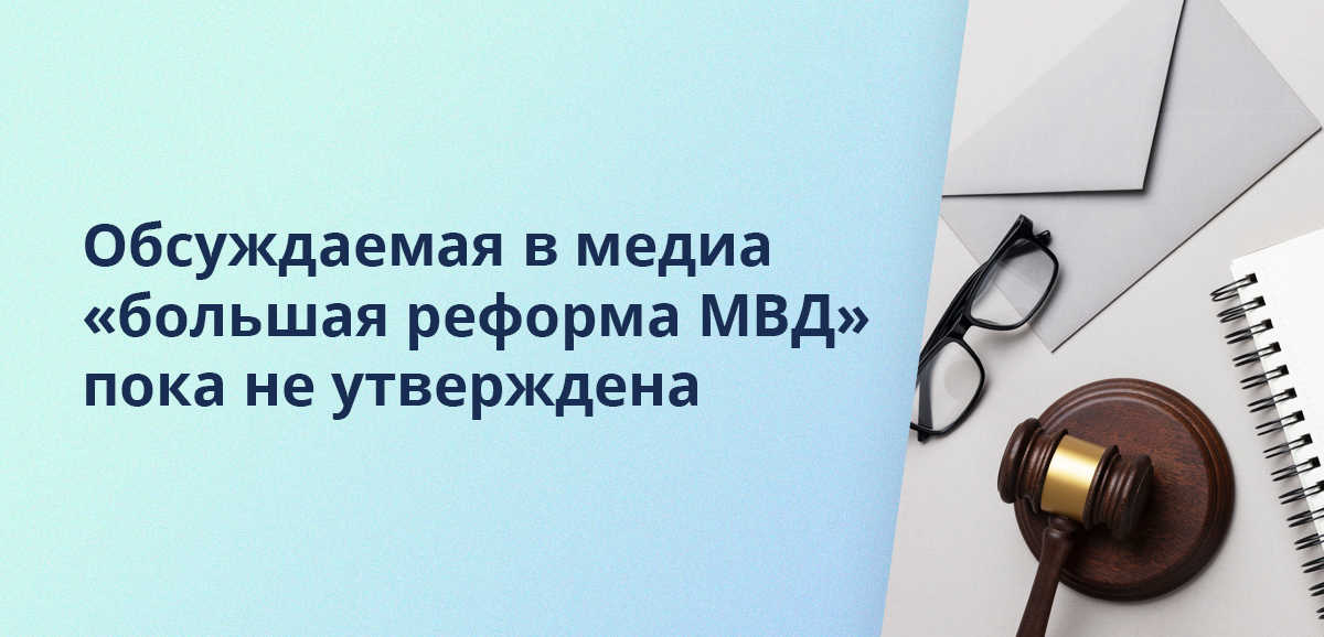 Обсуждаемая в медиа большая реформа МВД пока не утверждена