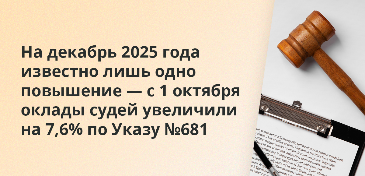 На декабрь 2025 года известно лишь одно повышение — с 1 октября оклады судей увеличили на 7,6% по Указу №681