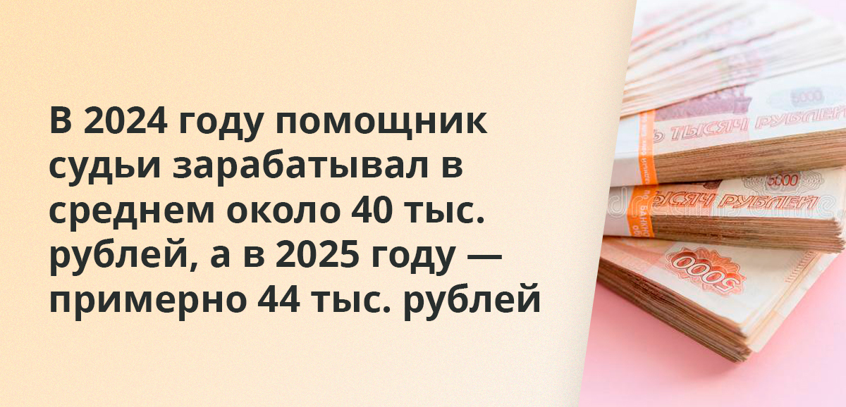 В 2024 году помощник судьи зарабатывал в среднем около 40 тыс. рублей, а в 2025 году — примерно 44 тыс. рублей