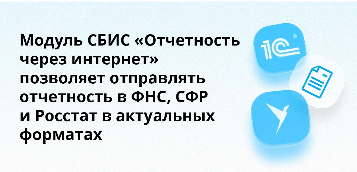 Модуль СБИС Отчетность через интернет позволяет отправлять отчетность в ФНС, СФР и Росстат в актуальных форматах