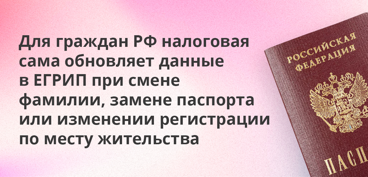 Для граждан РФ налоговая сама обновляет данные в ЕГРИП при смене фамилии, замене паспорта или изменении регистрации по месту жительства