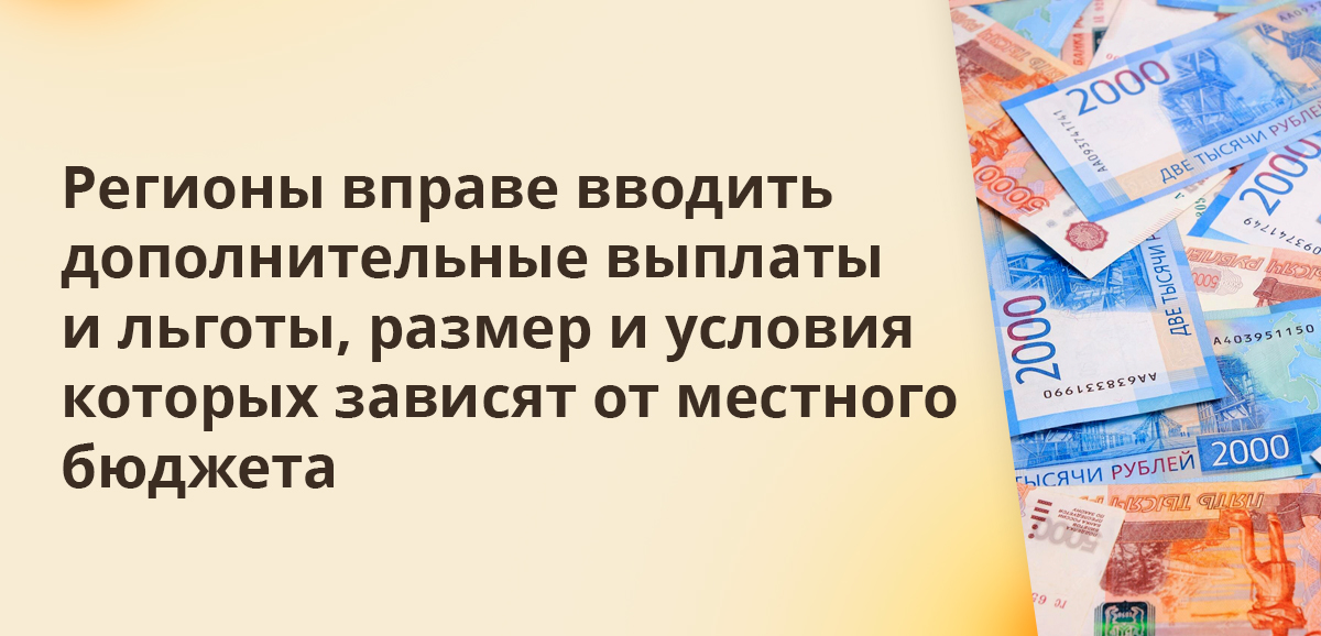 Регионы вправе вводить дополнительные выплаты и льготы, размер и условия которых зависят от местного бюджета