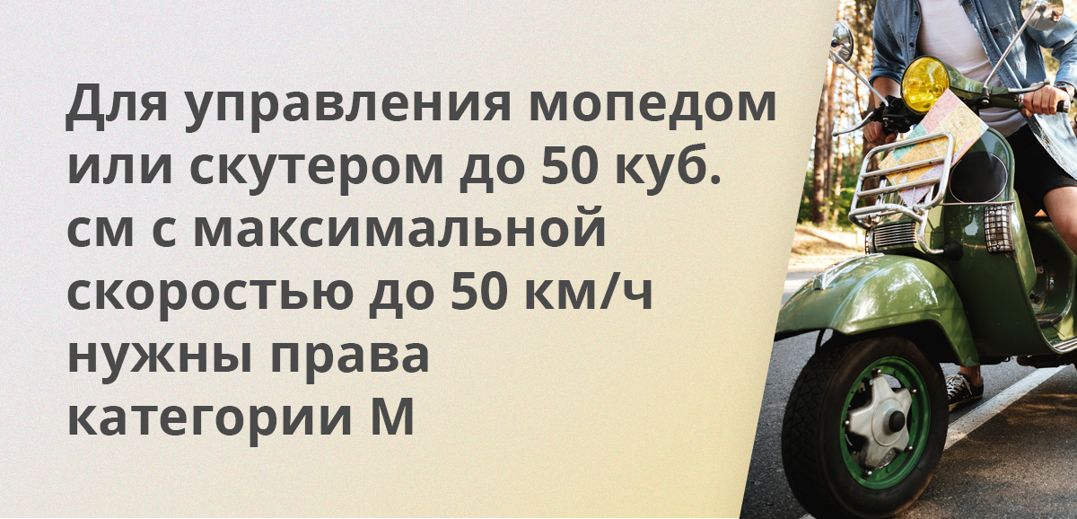 Для управления мопедом или скутером до 50 куб. см с максимальной скоростью до 50 км/ч нужны права категории M