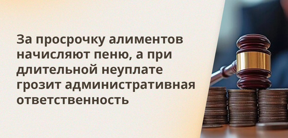 За просрочку алиментов начисляют пеню, а при длительной неуплате грозит административная ответственность