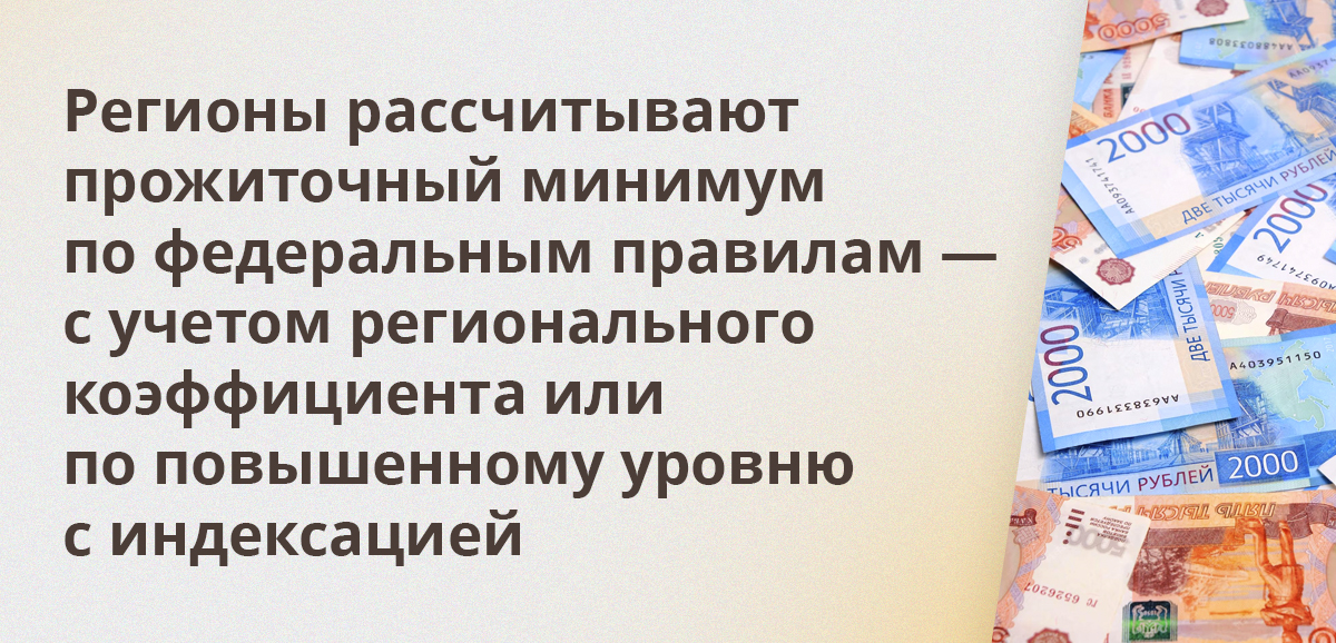 Регионы рассчитывают прожиточный минимум по федеральным правилам — с учетом регионального коэффициента или по повышенному уровню с индексацией