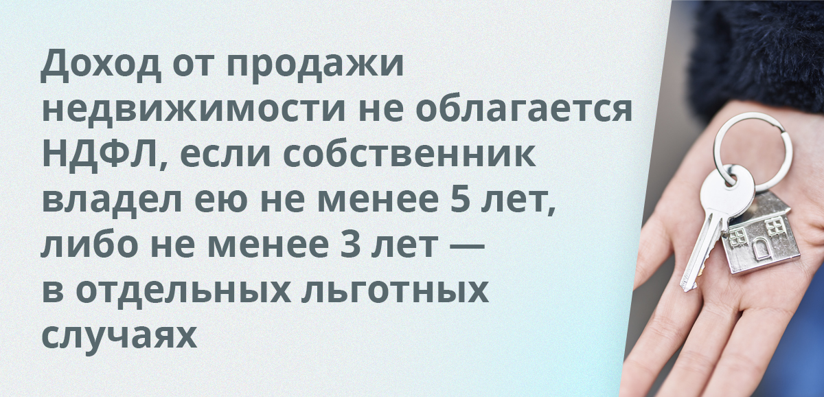 Доход от продажи недвижимости не облагается НДФЛ, если собственник владел ею не менее 5 лет, либо не менее 3 лет — в отдельных льготных случаях