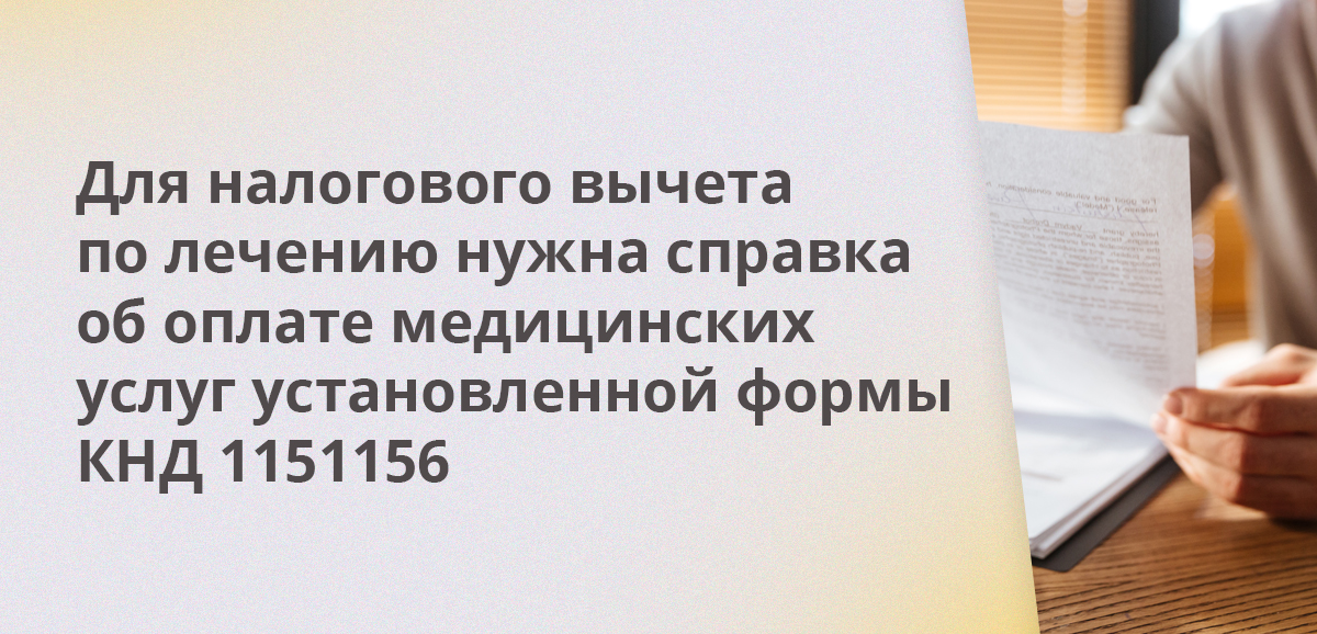 Для налогового вычета по лечению нужна справка об оплате медицинских услуг установленной формы КНД 1151156
