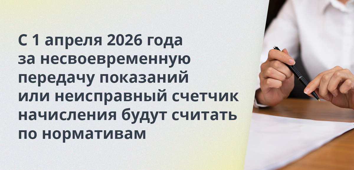 С 1 апреля 2026 года за несвоевременную передачу показаний или неисправный счетчик начисления будут считать по нормативам
