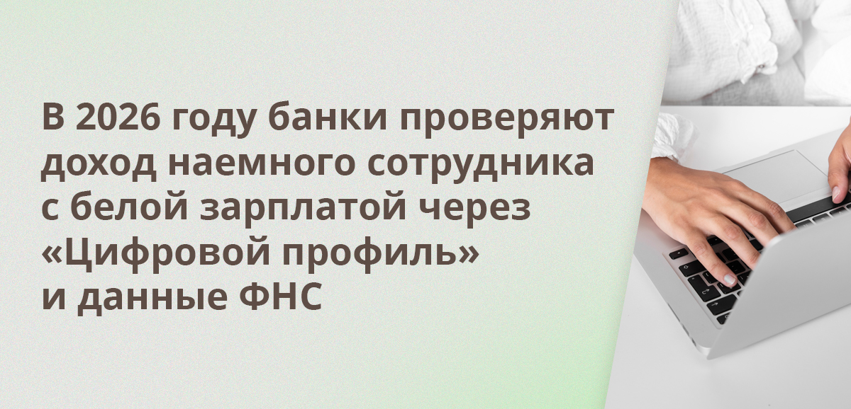В 2026 году банки проверяют доход наемного сотрудника с белой зарплатой через «Цифровой профиль» и данные ФНС