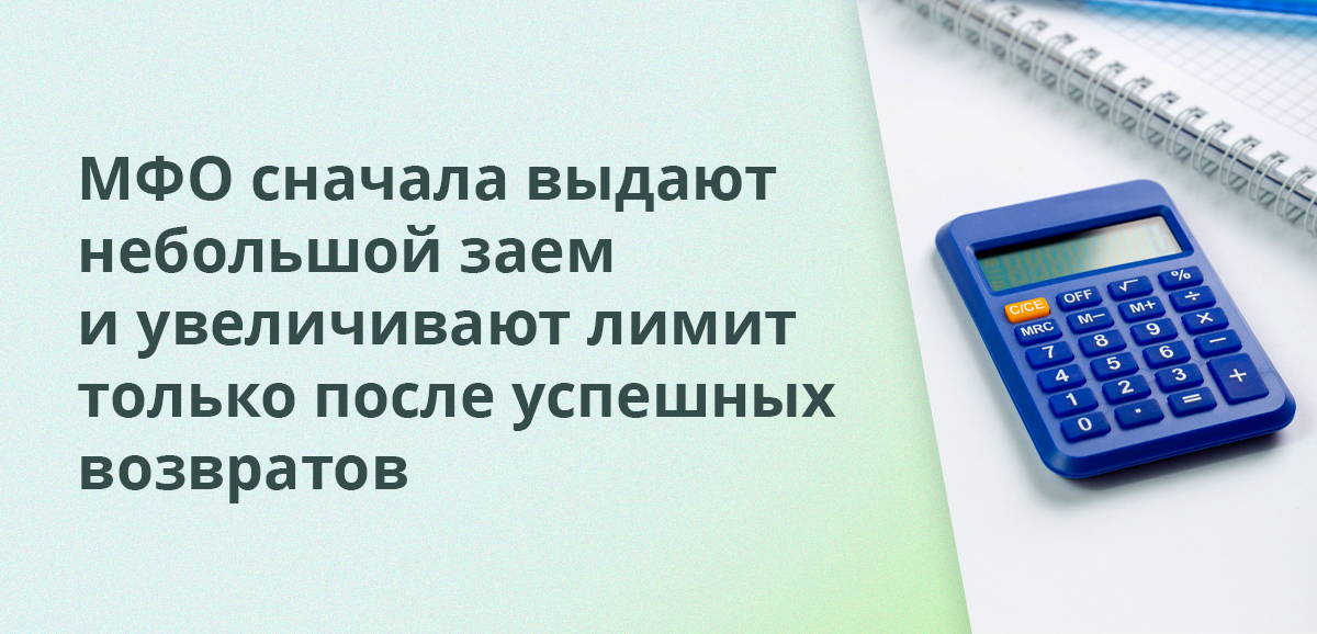 МФО сначала выдают небольшой заем и увеличивают лимит только после успешных возвратов