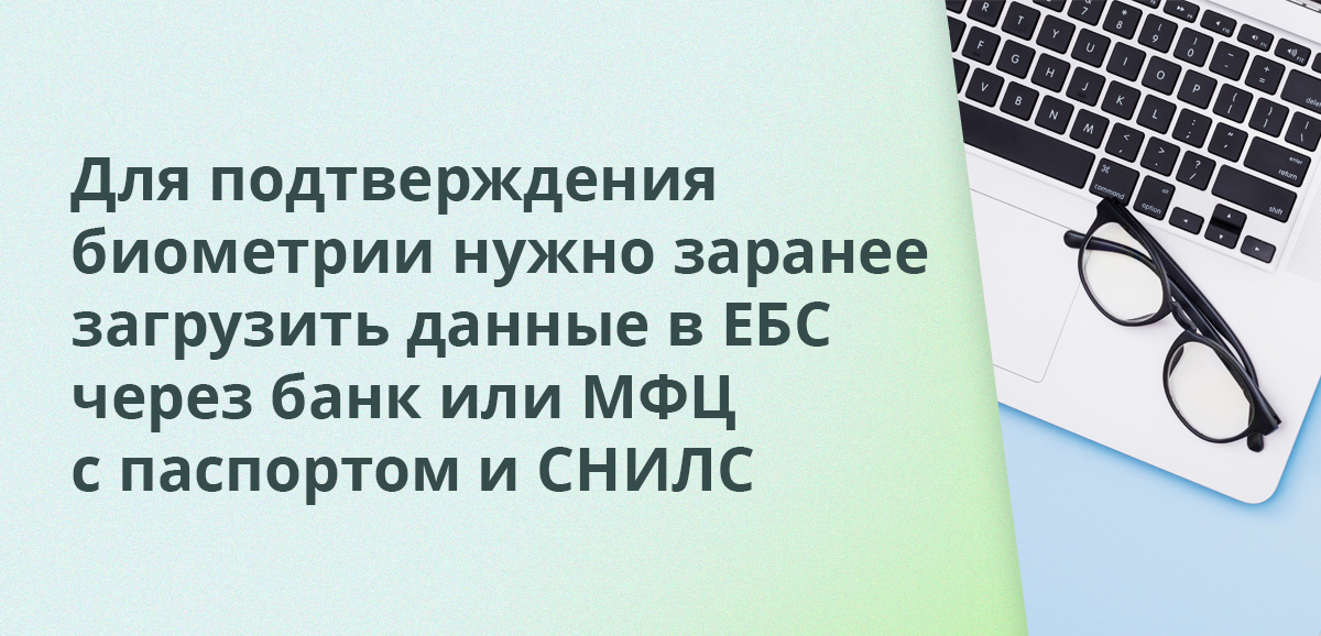 Для подтверждения биометрии нужно заранее загрузить данные в ЕБС через банк или МФЦ с паспортом и СНИЛС