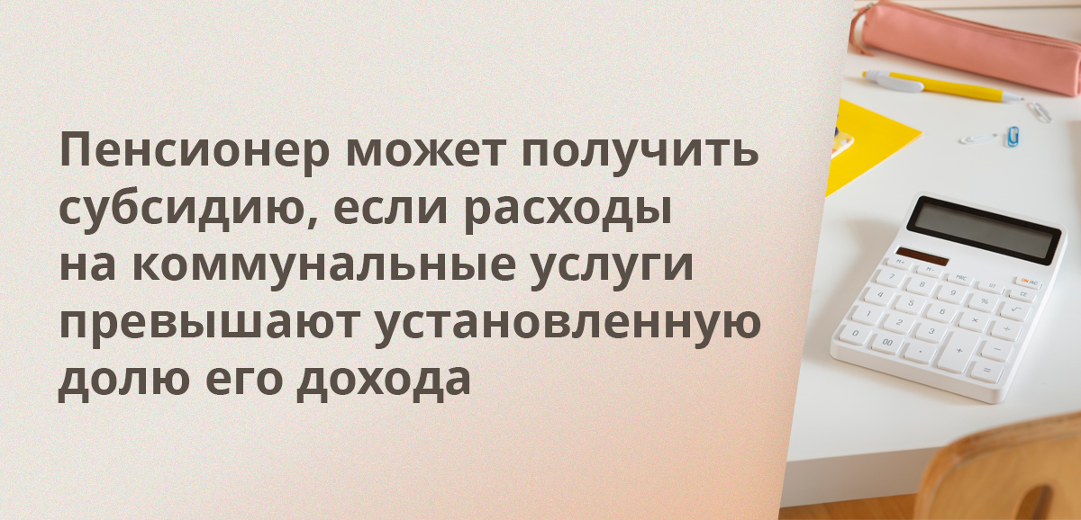 Пенсионер может получить субсидию, если расходы на коммунальные услуги превышают установленную долю его дохода
