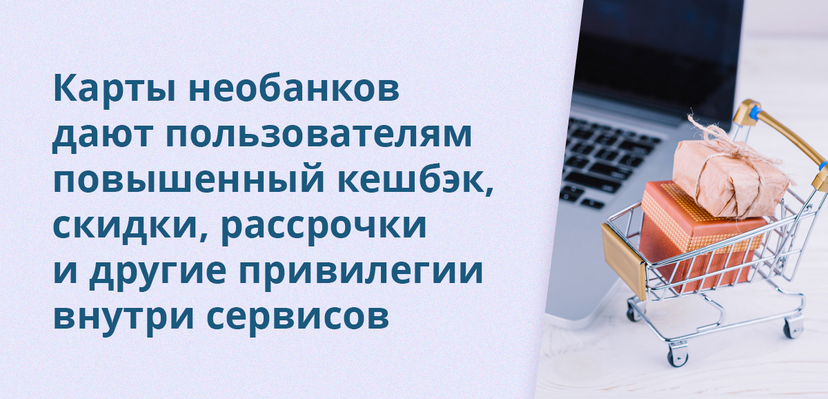 Карты необанков дают пользователям повышенный кешбэк, скидки, рассрочки и другие привилегии внутри сервисов