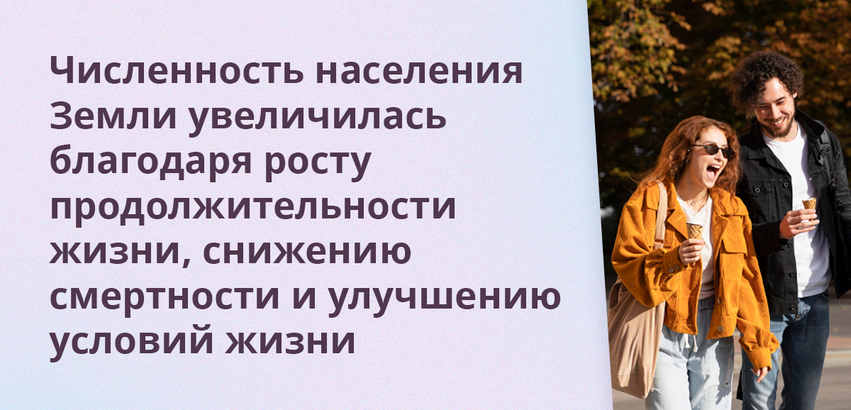 Численность населения Земли увеличилась благодаря росту продолжительности жизни, снижению смертности и улучшению условий жизни