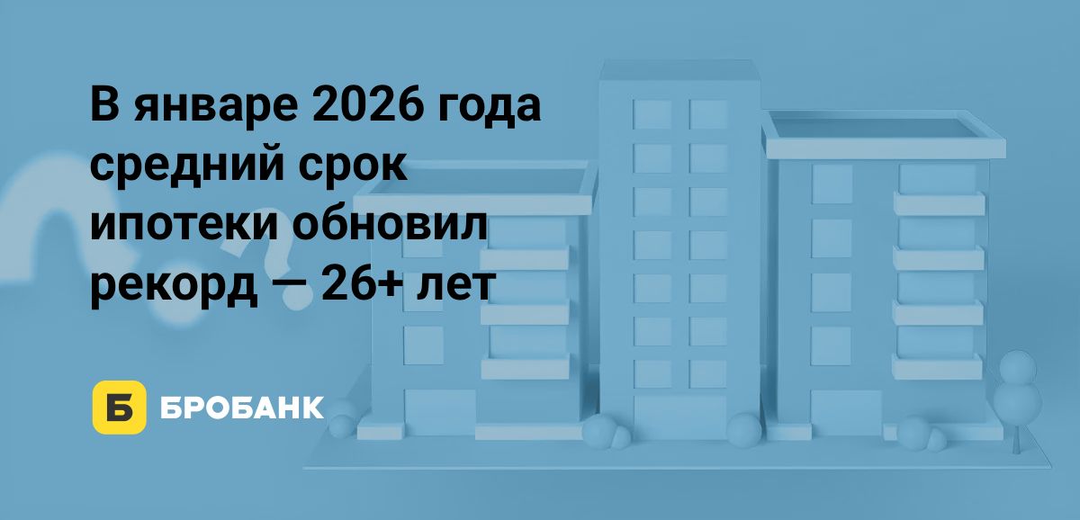 Средний срок ипотеки в январе 2026 года — новый рекорд | Бробанк.ру