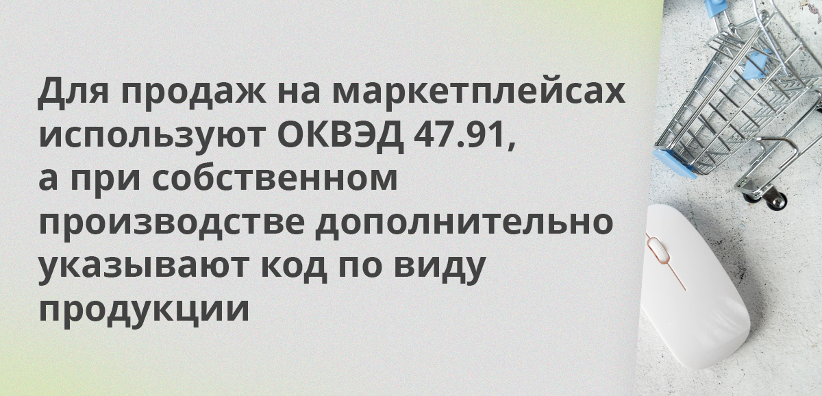 Для продаж на маркетплейсах используют ОКВЭД 47.91, а при собственном производстве дополнительно указывают код по виду продукции