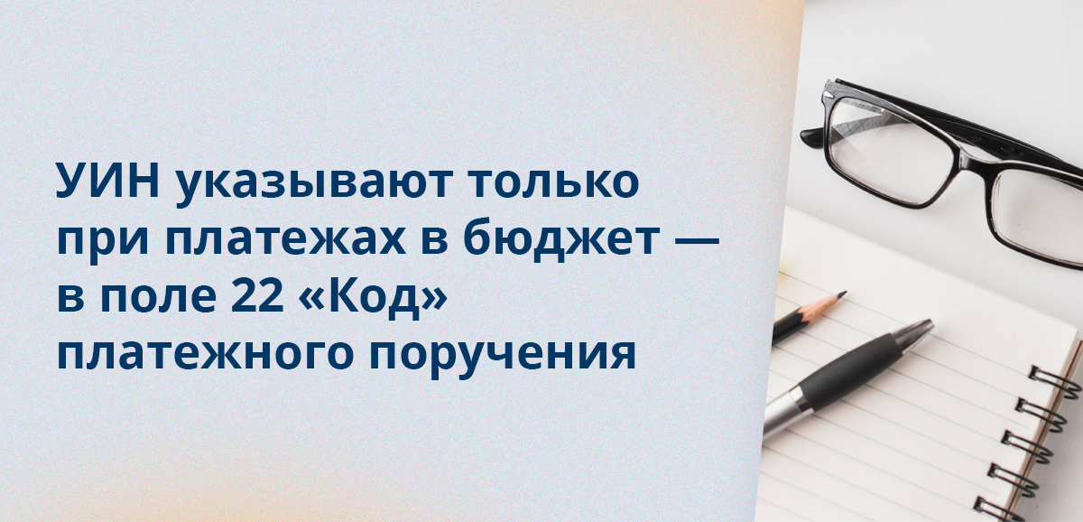 УИН указывают только при платежах в бюджет — в поле 22 Код платежного поручения