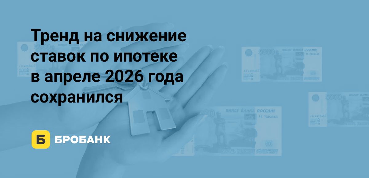 Ипотека в апреле 2026 подешевела: ставки падают, но все еще выше 22% | Бробанк.ру