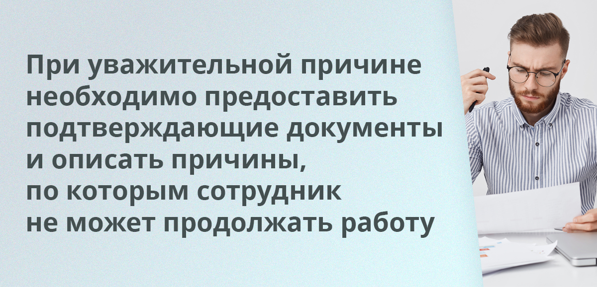 При увольнении по уважительной причине необходимо предоставить подтверждающие документы и описать причины, по которым сотрудник не может продолжать работу