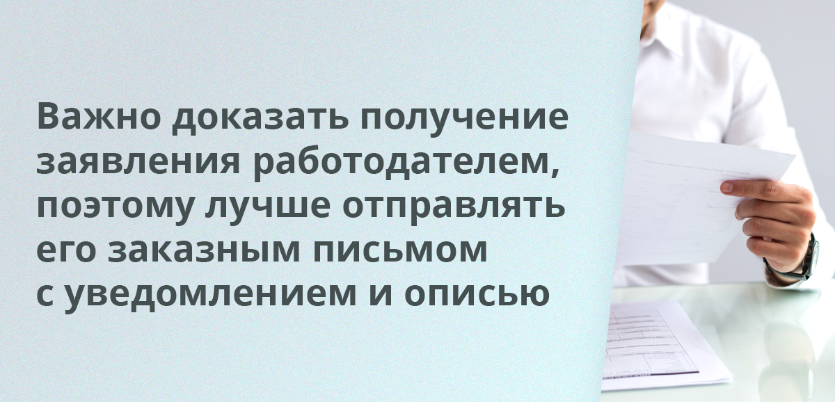 Важно доказать получение заявления работодателем, поэтому лучше отправлять его заказным письмом с уведомлением и описью
