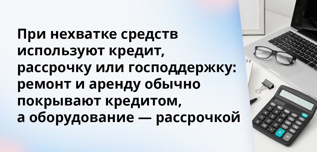 При нехватке средств используют кредит, рассрочку или господдержку: ремонт и аренду обычно покрывают кредитом, а оборудование — рассрочкой