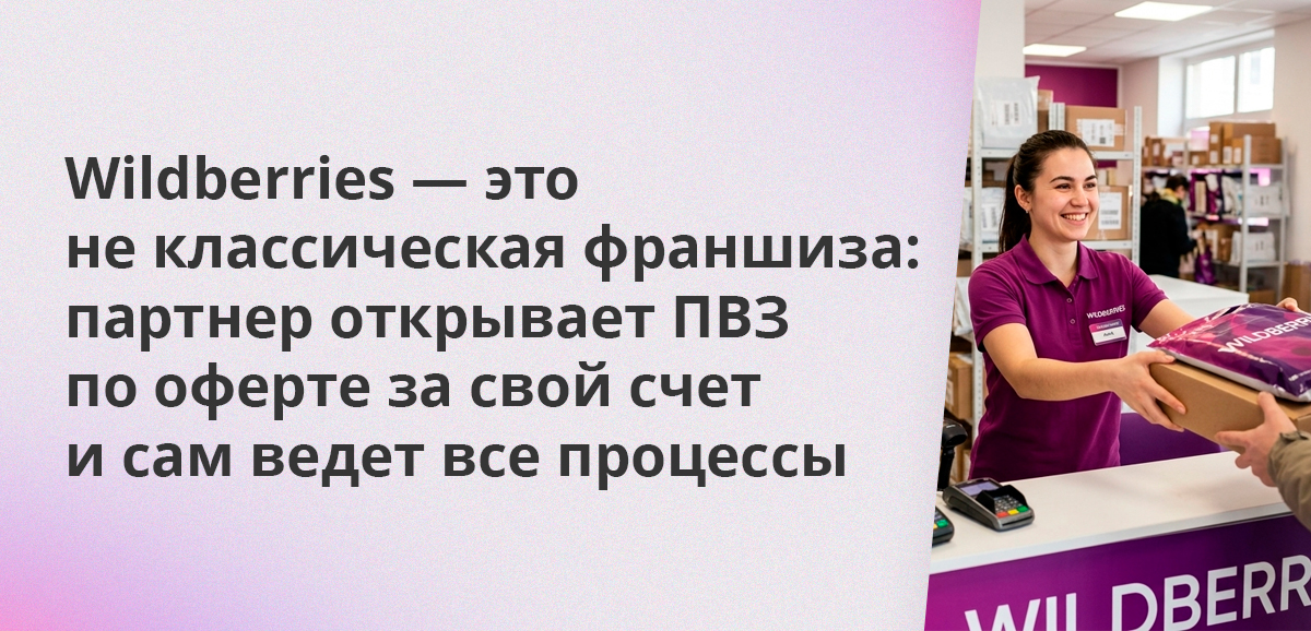Wildberries — это не классическая франшиза: партнер открывает ПВЗ по оферте за свой счет и сам ведет все процессы