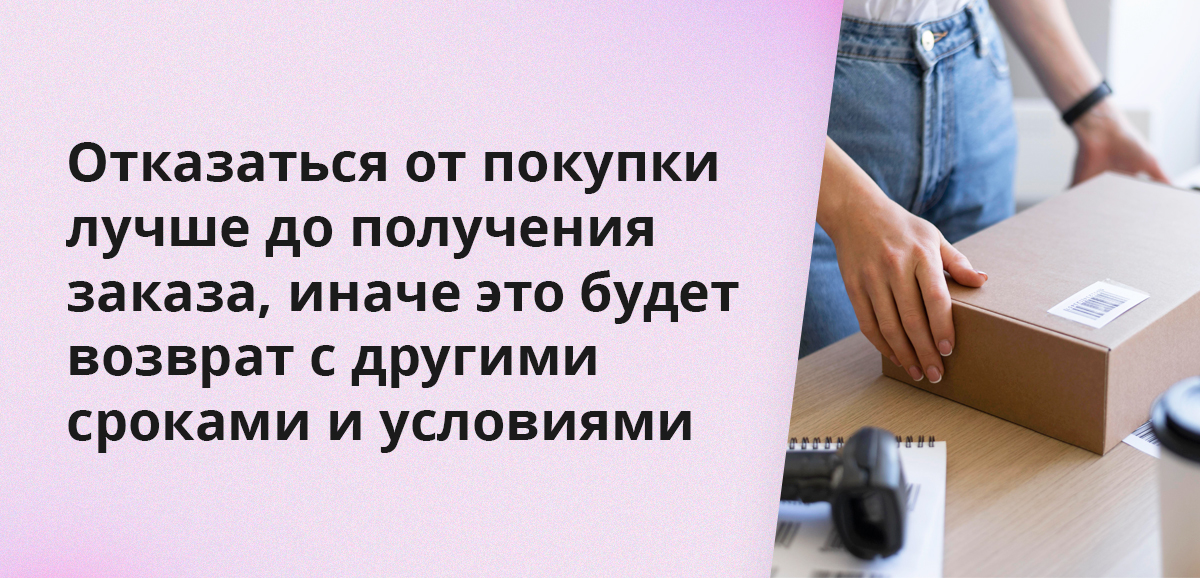 Отказаться от покупки лучше до получения заказа, иначе это будет возврат с другими сроками и условиями