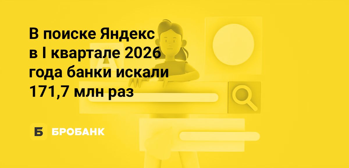 Почему в Яндекс падают запросы банков в 2026 году, несмотря на рост рынка | Бробанк.ру