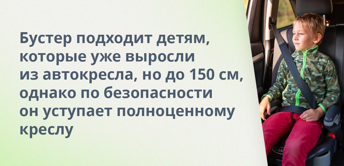 Бустер подходит детям, которые уже выросли из автокресла, но до 150 см, однако по безопасности он уступает полноценному креслу