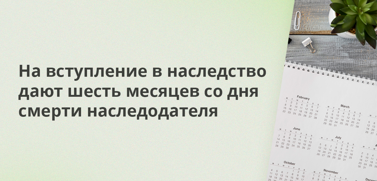 На вступление в наследство дают шесть месяцев со дня смерти наследодателя
