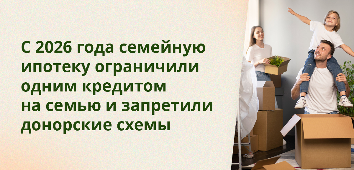 С 2026 года семейную ипотеку ограничили одним кредитом на семью и запретили донорские схемы