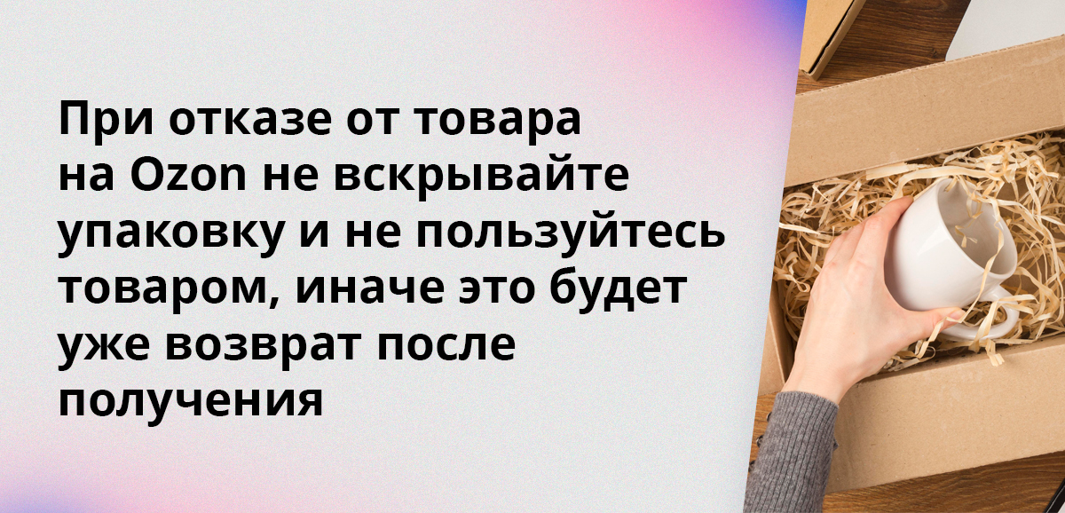При отказе от товара на Ozon не вскрывайте упаковку и не пользуйтесь товаром, иначе это будет уже возврат после получения