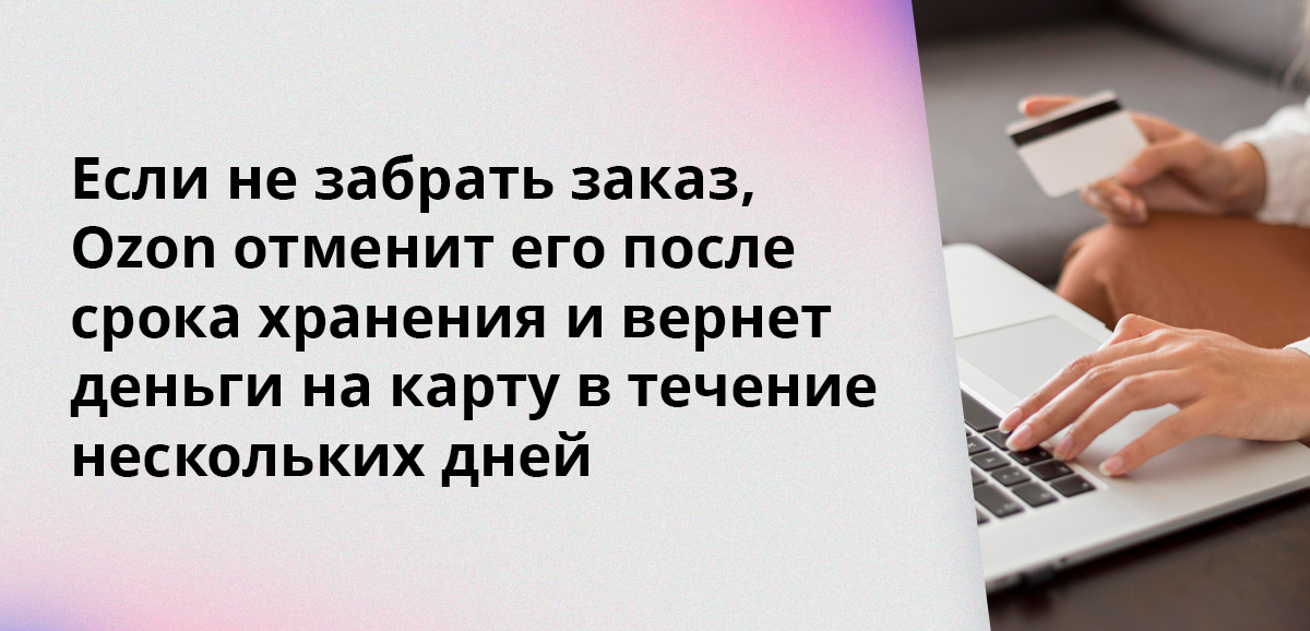 Если не забрать заказ, Ozon отменит его после срока хранения и вернет деньги на карту в течение нескольких дней Если не забрать заказ, Ozon отменит его после срока хранения и вернет деньги на карту в течение