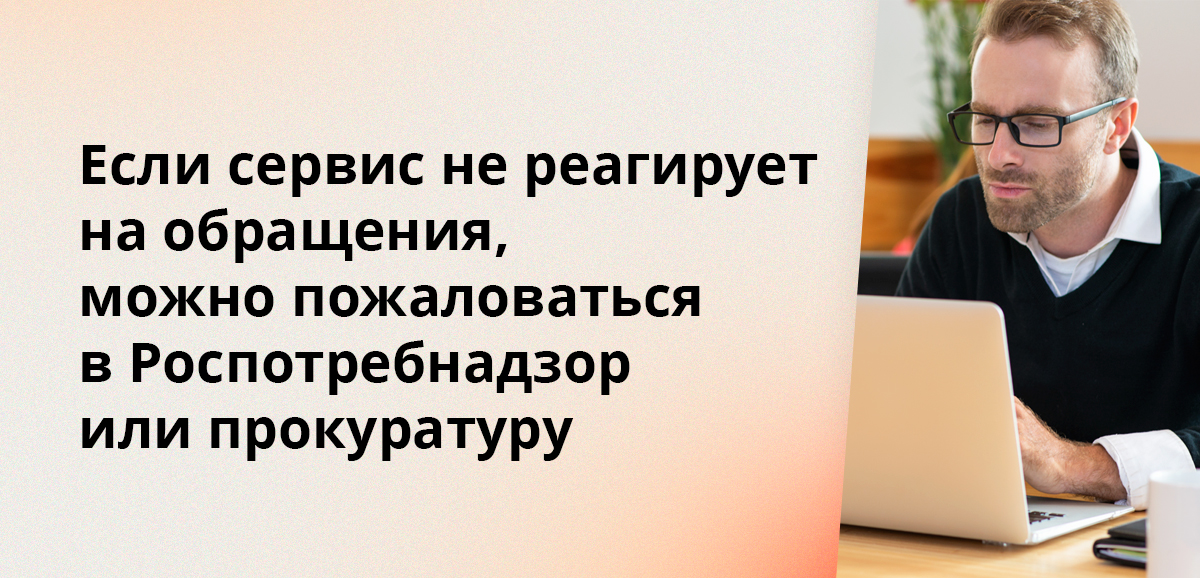 Если сервис не реагирует на обращения, можно пожаловаться в Роспотребнадзор или прокуратуру