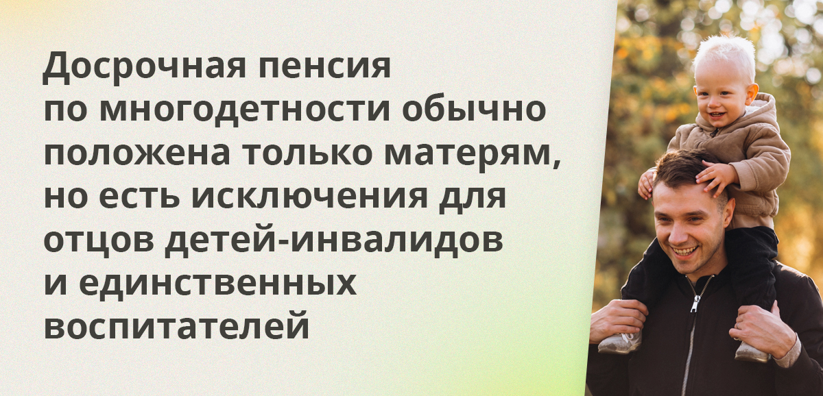 Досрочная пенсия по многодетности обычно положена только матерям, но есть исключения для отцов детей-инвалидов и единственных воспитателей