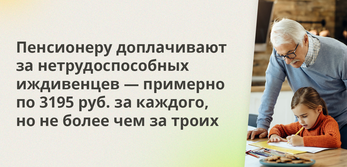 Пенсионеру доплачивают за нетрудоспособных иждивенцев — примерно по 3195 ₽ за каждого, но не более чем за троих