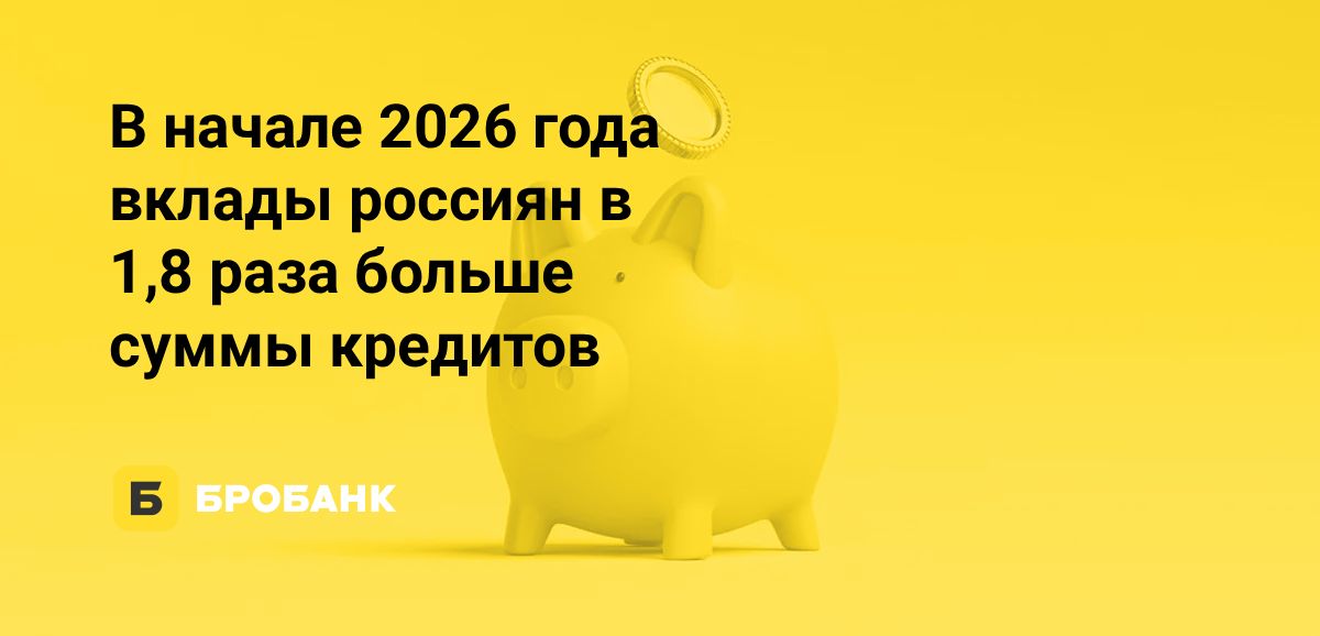 Россияне остаются в режиме накоплений в 2026 году: вклады в 1,8 раза превышают кредиты | Бробанк.ру
